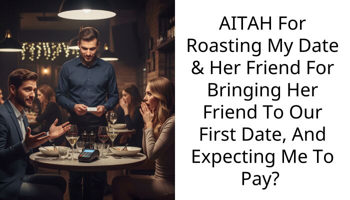 AITAH For Roasting My Date & Her Friend For Bringing Her Friend To Our First Date, And Expecting Me To Pay?