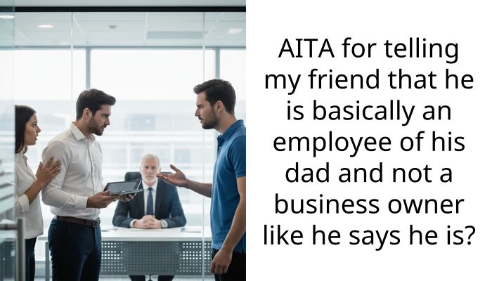 AITA for telling my friend that he is basically an employee of his dad and not a business owner like he says he is?
