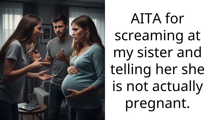 AITA for screaming at my sister and telling her she is not actually pregnant.