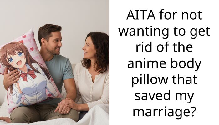 AITA for not wanting to get rid of the anime body pillow that saved my marriage?