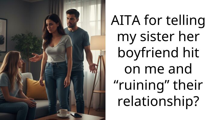 AITA for telling my sister her boyfriend hit on me and “ruining” their relationship?