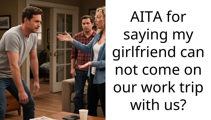 AITA for saying my girlfriend can not come on our work trip with us?