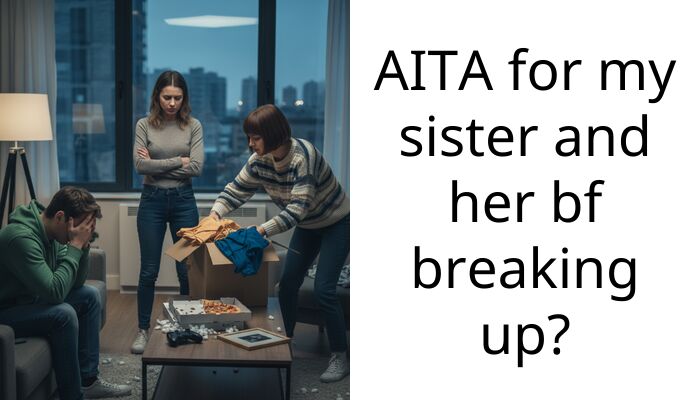 AITA for my sister and her bf breaking up?