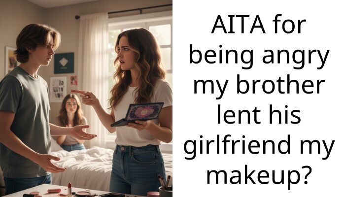AITA for being angry my brother lent his girlfriend my makeup?