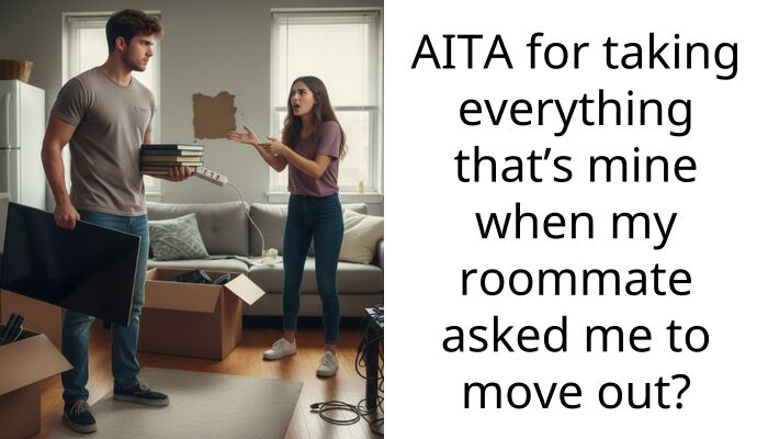 AITA for taking everything that’s mine when my roommate asked me to move out?