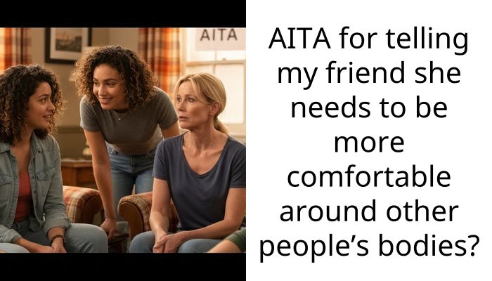 AITA for telling my friend she needs to be more comfortable around other people’s bodies?