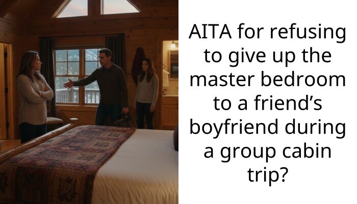 AITA for refusing to give up the master bedroom to a friend’s boyfriend during a group cabin trip?
