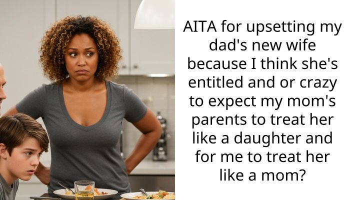 AITA for upsetting my dad’s new wife because I think she’s ent*tled and or crazy to expect my mom’s parents to treat her like a daughter and for me to treat her like a mom?