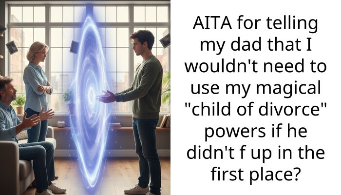 AITA for telling my dad that I wouldn’t need to use my magical “child of divorce” powers if he didn’t f up in the first place?