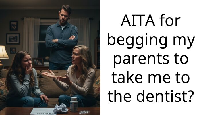 AITA for begging my parents to take me to the dentist?