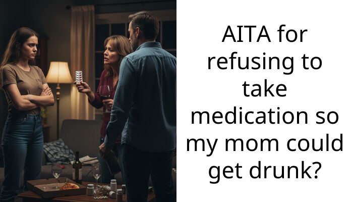 AITA for refusing to take medication so my mom could get drunk?
