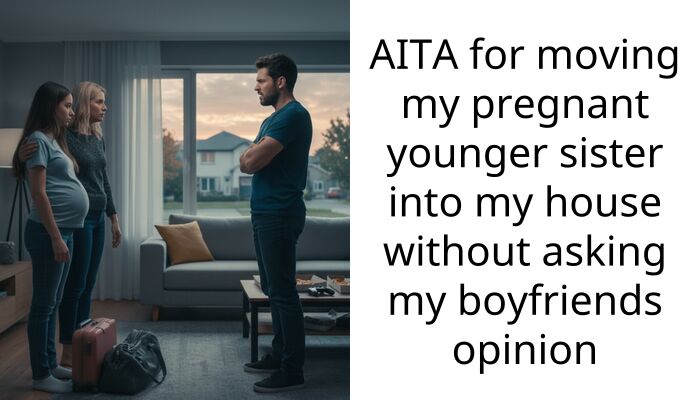AITA for moving my pregnant younger sister into my house without asking my boyfriends opinion