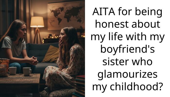 AITA for being honest about my life with my boyfriend’s sister who glamourizes my childhood?