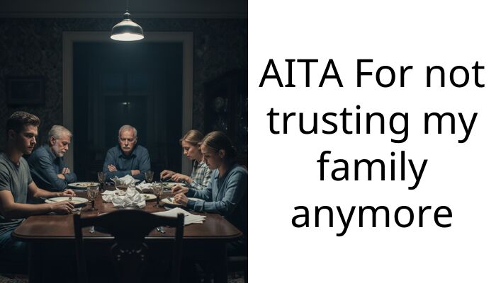 AITA For not trusting my family anymore