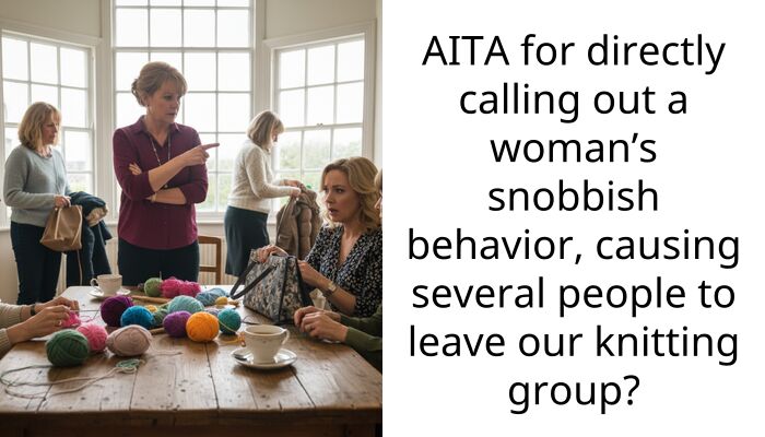 AITA for directly calling out a woman’s snobbish behavior, causing several people to leave our knitting group?