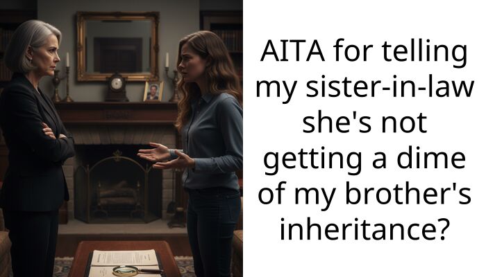 AITA for telling my sister-in-law she’s not getting a dime of my brother’s inheritance?