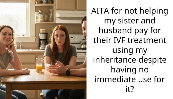 AITA for not helping my sister and husband pay for their IVF treatment using my inheritance despite having no immediate use for it?