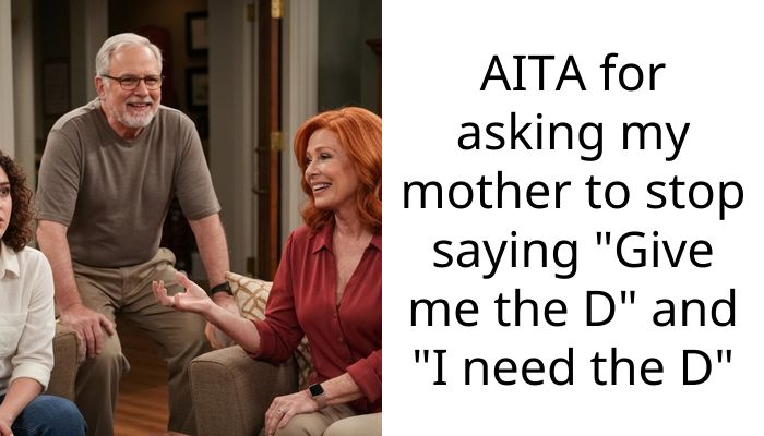 AITA for asking my mother to stop saying “Give me the D” and “I need the D”