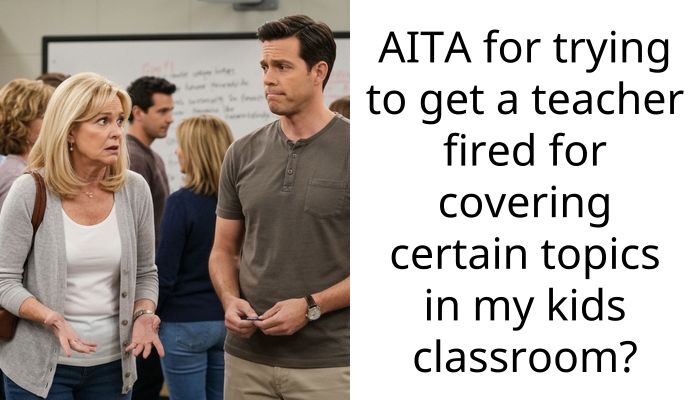 AITA for trying to get a teacher fired for covering certain topics in my kids cla*sroom?