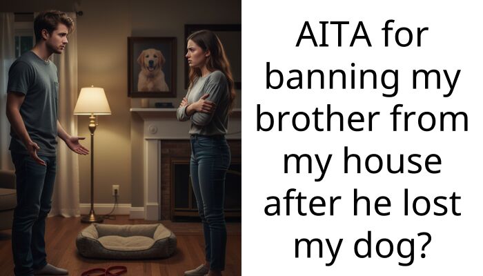 AITA for banning my brother from my house after he lost my dog?