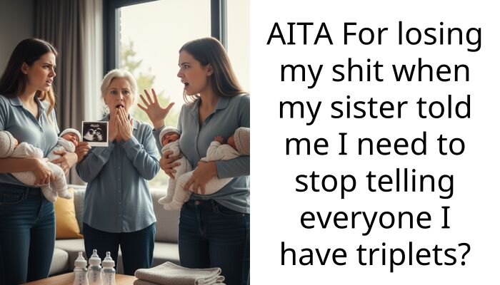 AITA For losing my shit when my sister told me I need to stop telling everyone I have triplets?