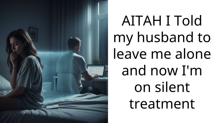 AITAH I Told my husband to leave me alone and now I’m on silent treatment