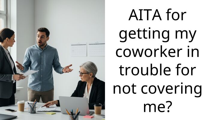 AITA for getting my coworker in trouble for not covering me?