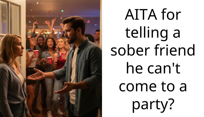 AITA for telling a sober friend he can’t come to a party?