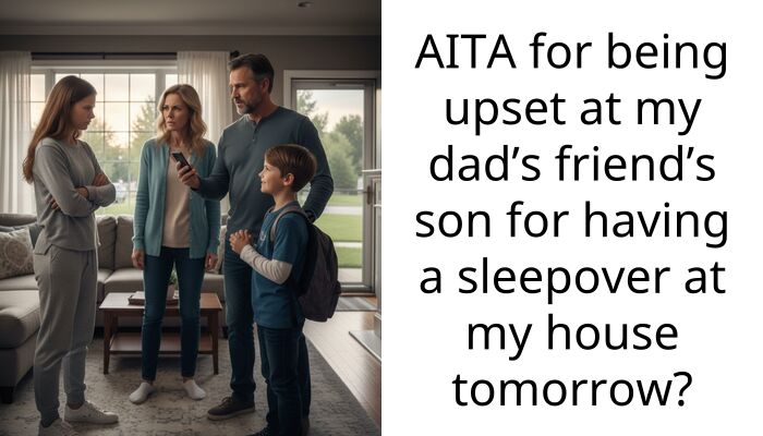 AITA for being upset at my dad’s friend’s son for having a sleepover at my house tomorrow?