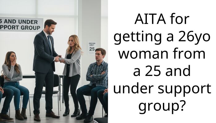 AITA for getting a 26yo woman from a 25 and under support group?