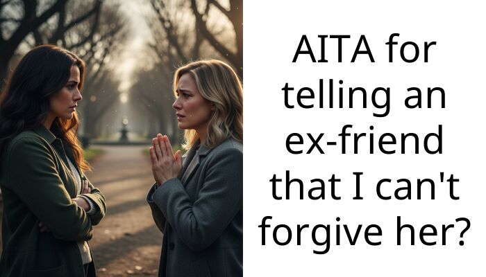 AITA for telling an ex-friend that I can’t forgive her?