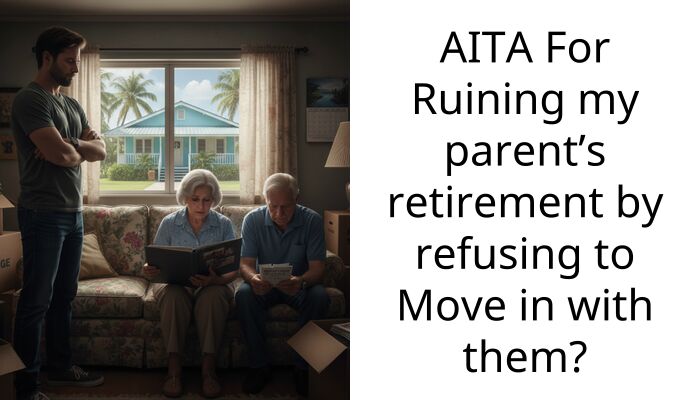 AITA For Ruining my parent’s retirement by refusing to Move in with them?