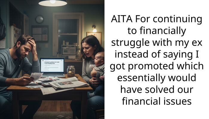 AITA For continuing to financially struggle with my ex instead of saying I got promoted which essentially would have solved our financial issues