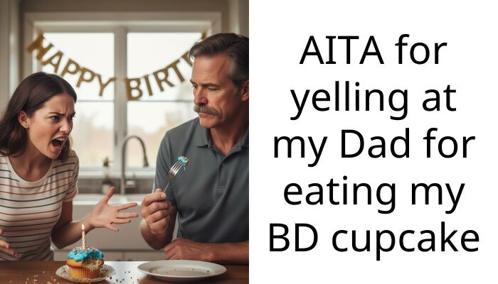 Dad Ate My Birthday Cupcake My Boyfriend Traveled Hours For Then Called Me Ent*tled For Crying