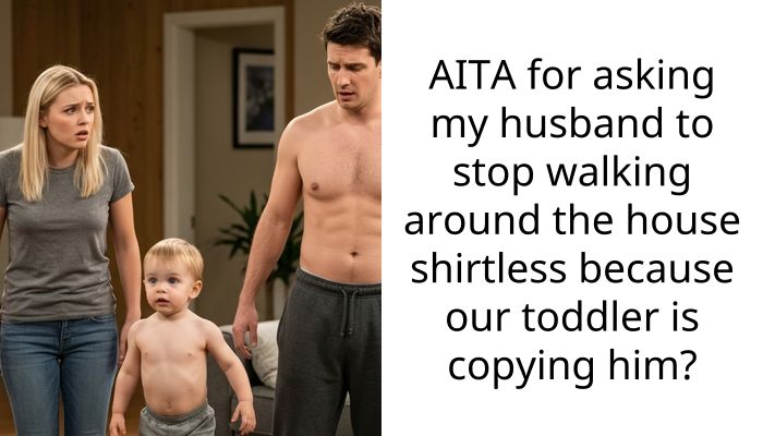 AITA for asking my husband to stop walking around the house shirtless because our toddler is copying him?