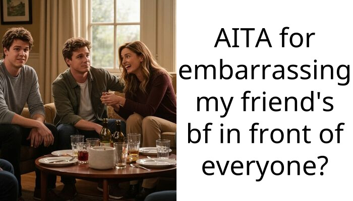 AITA for embarra*sing my friend’s bf in front of everyone?