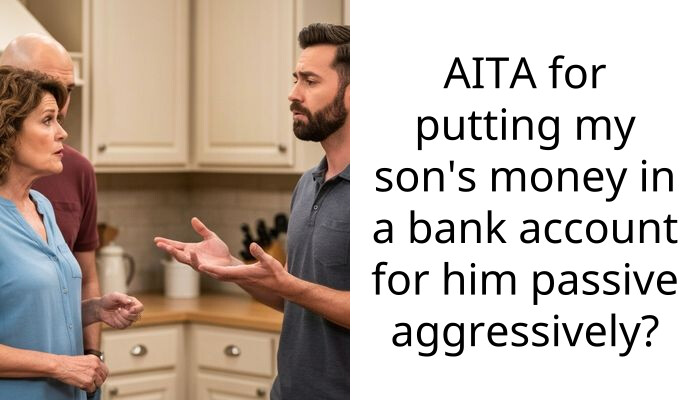AITA for putting my son’s money in a bank account for him pa*sive aggressively?