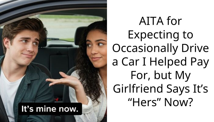 AITA for Expecting to Occasionally Drive a Car I Helped Pay For, but My Girlfriend Says It’s “Hers” Now?