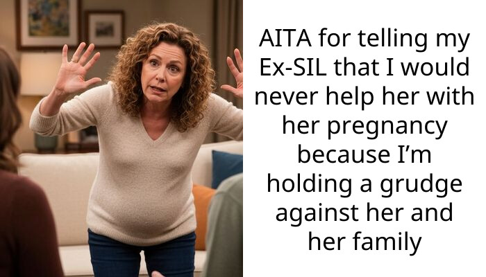 AITA for telling my Ex-SIL that I would never help her with her pregnancy because I’m holding a grudge against her and her family