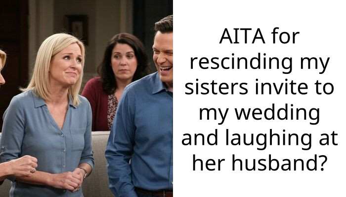 AITA for rescinding my sisters invite to my wedding and laughing at her husband?