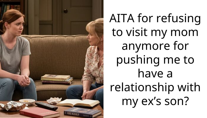 AITA for refusing to visit my mom anymore for pushing me to have a relationship with my ex’s son?