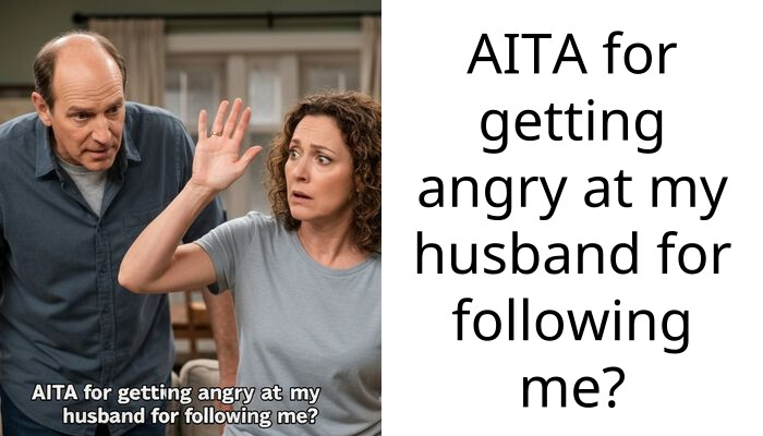 AITA for getting angry at my husband for following me?