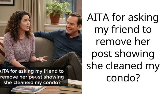 AITA for asking my friend to remove her post showing she cleaned my condo?