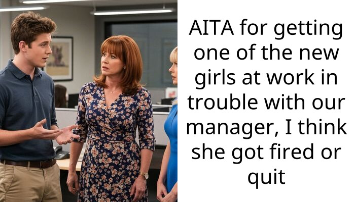 AITA for getting one of the new girls at work in trouble with our manager, I think she got fired or quit