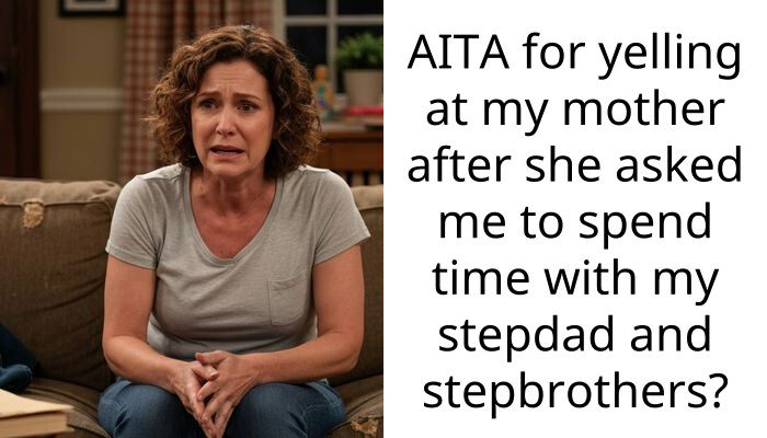 AITA for yelling at my mother after she asked me to spend time with my stepdad and stepbrothers?