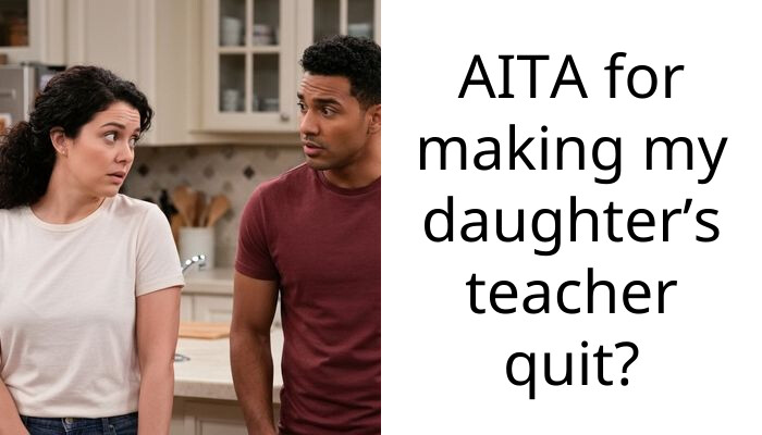 AITA for making my daughter’s teacher quit?