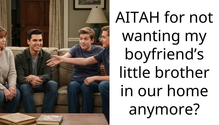 AITAH for not wanting my boyfriend’s little brother in our home anymore?