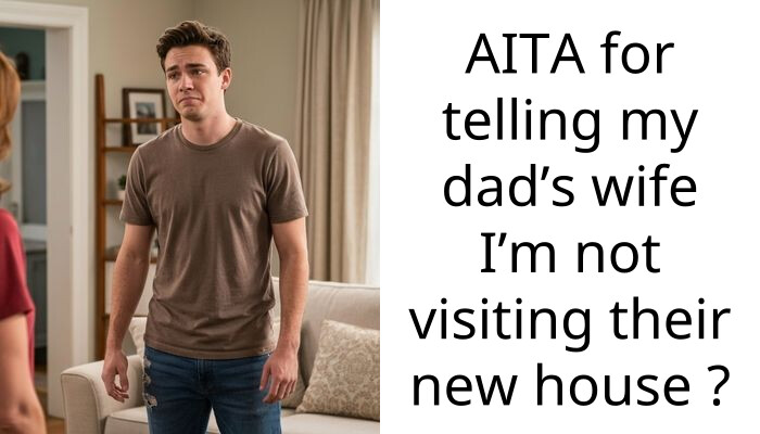 AITA for telling my dad’s wife I’m not visiting their new house ?