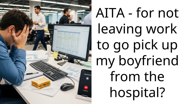 AITA – for not leaving work to go pick up my boyfriend from the hospital?