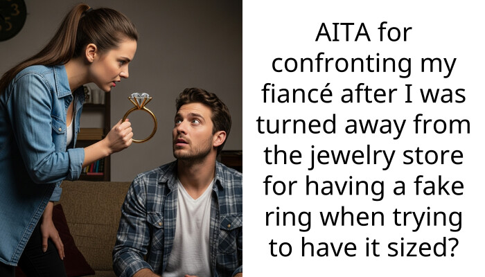 AITA for confronting my fiancé after I was turned away from the jewelry store for having a fake ring when trying to have it sized?